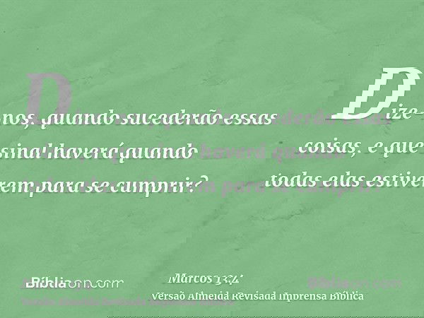 Dize-nos, quando sucederão essas coisas, e que sinal haverá quando todas elas estiverem para se cumprir?