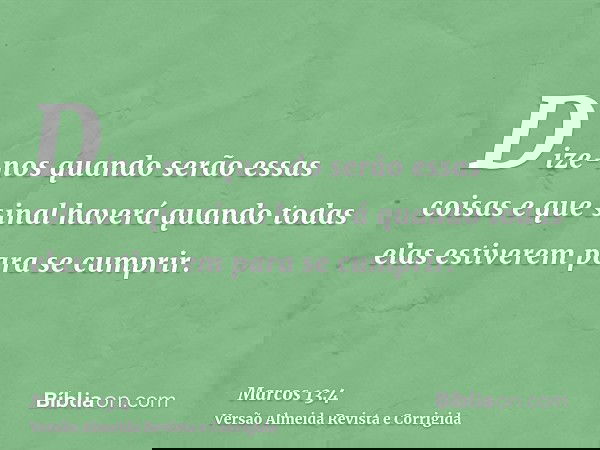 Dize-nos quando serão essas coisas e que sinal haverá quando todas elas estiverem para se cumprir.