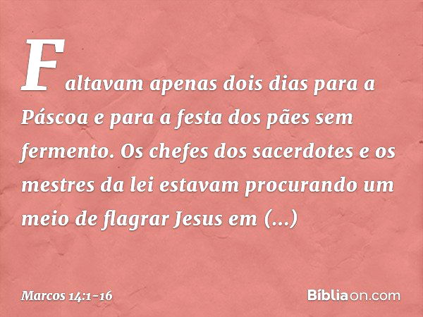 Faltavam apenas dois dias para a Páscoa e para a festa dos pães sem fermento. Os chefes dos sacerdotes e os mestres da lei estavam procurando um meio de flagrar