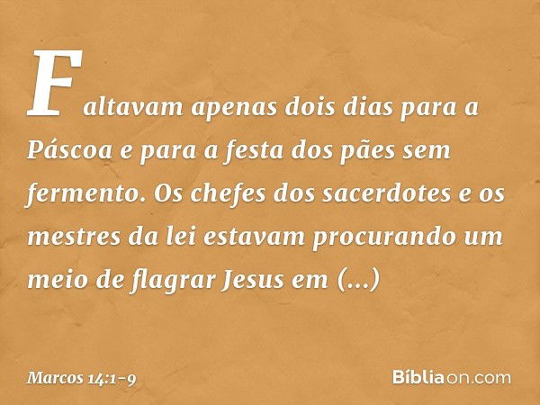 Faltavam apenas dois dias para a Páscoa e para a festa dos pães sem fermento. Os chefes dos sacerdotes e os mestres da lei estavam procurando um meio de flagrar