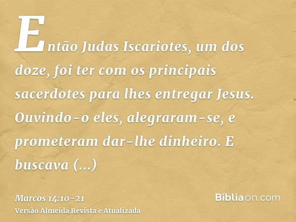 Então Judas Iscariotes, um dos doze, foi ter com os principais sacerdotes para lhes entregar Jesus.Ouvindo-o eles, alegraram-se, e prometeram dar-lhe dinheiro. 