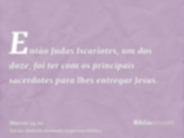 Então Judas Iscariotes, um dos doze, foi ter com os principais sacerdotes para lhes entregar Jesus.