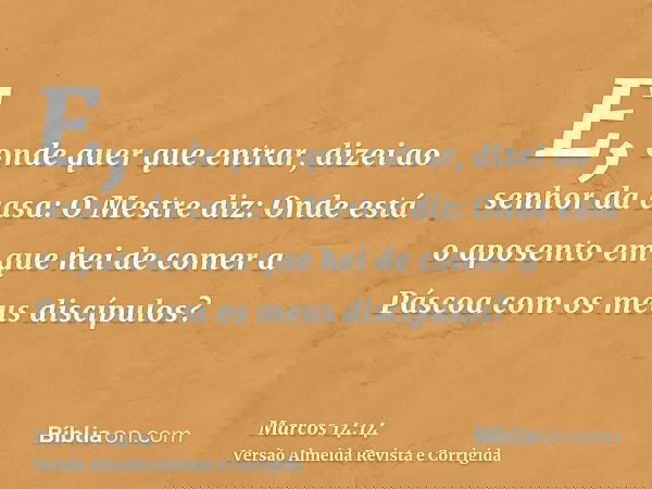 E, onde quer que entrar, dizei ao senhor da casa: O Mestre diz: Onde está o aposento em que hei de comer a Páscoa com os meus discípulos?