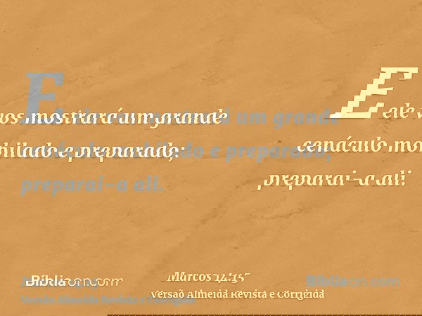 E ele vos mostrará um grande cenáculo mobilado e preparado; preparai-a ali.