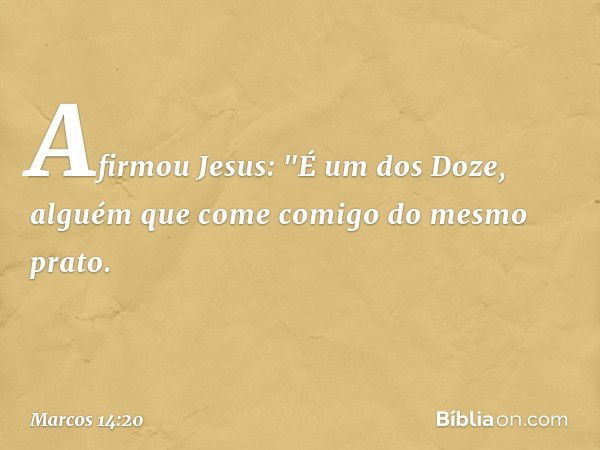 Afirmou Jesus: "É um dos Doze, alguém que come comigo do mesmo prato. -- Marcos 14:20