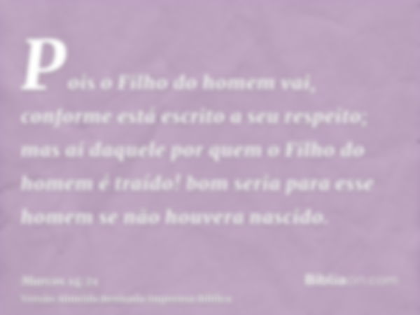 Pois o Filho do homem vai, conforme está escrito a seu respeito; mas ai daquele por quem o Filho do homem é traído! bom seria para esse homem se não houvera nas