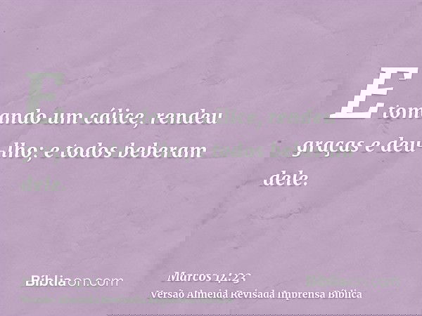 E tomando um cálice, rendeu graças e deu-lho; e todos beberam dele.
