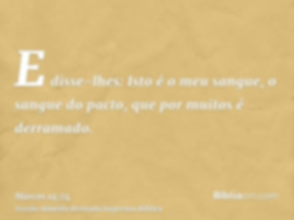 E disse-lhes: Isto é o meu sangue, o sangue do pacto, que por muitos é derramado.