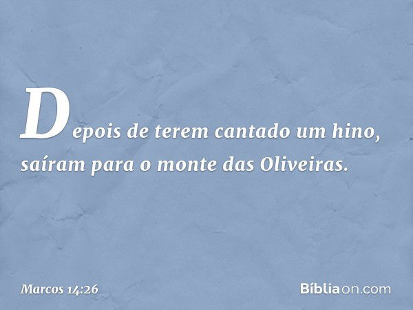 Depois de terem cantado um hino, saíram para o monte das Oliveiras. -- Marcos 14:26