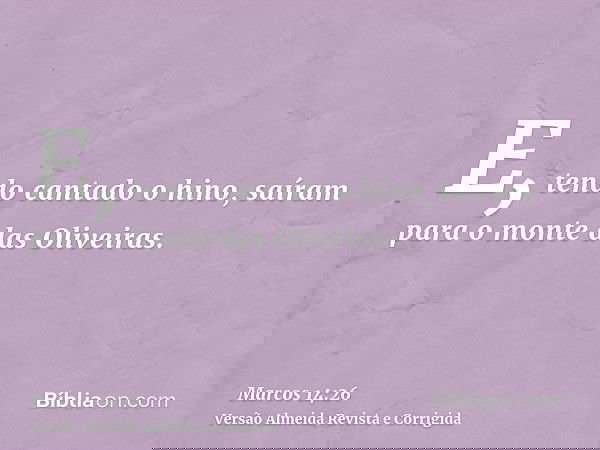 E, tendo cantado o hino, saíram para o monte das Oliveiras.