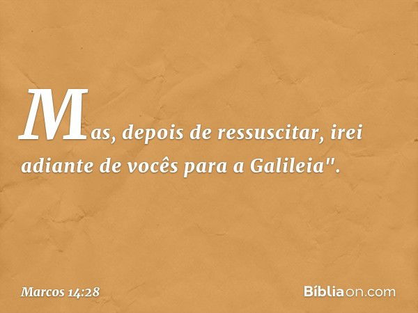 Mas, depois de ressuscitar, irei adiante de vocês para a Galileia". -- Marcos 14:28