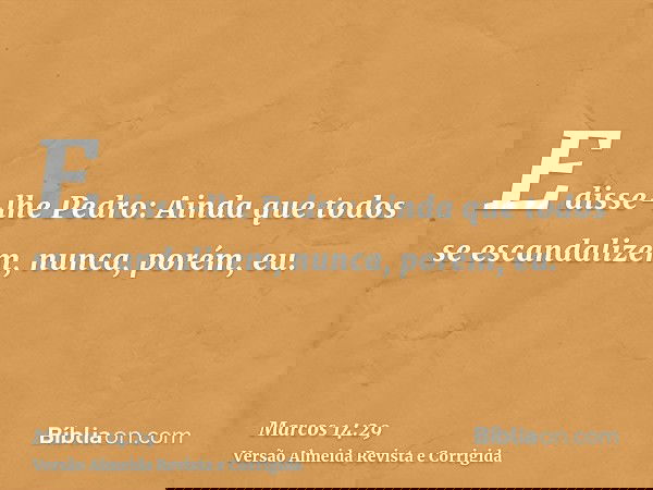 E disse-lhe Pedro: Ainda que todos se escandalizem, nunca, porém, eu.