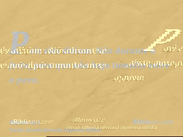 Pois eles diziam: Não durante a festa, para que não haja tumulto entre o povo.