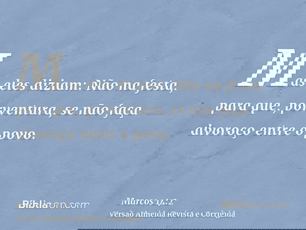 Mas eles diziam: Não na festa, para que, porventura, se não faça alvoroço entre o povo.