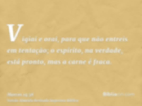 Vigiai e orai, para que não entreis em tentação; o espírito, na verdade, está pronto, mas a carne é fraca.