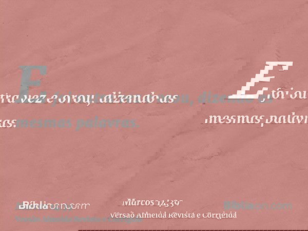 E foi outra vez e orou, dizendo as mesmas palavras.