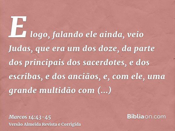 E logo, falando ele ainda, veio Judas, que era um dos doze, da parte dos principais dos sacerdotes, e dos escribas, e dos anciãos, e, com ele, uma grande multid