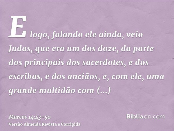 E logo, falando ele ainda, veio Judas, que era um dos doze, da parte dos principais dos sacerdotes, e dos escribas, e dos anciãos, e, com ele, uma grande multid