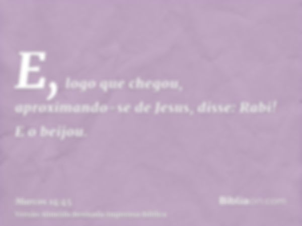 E, logo que chegou, aproximando-se de Jesus, disse: Rabi! E o beijou.