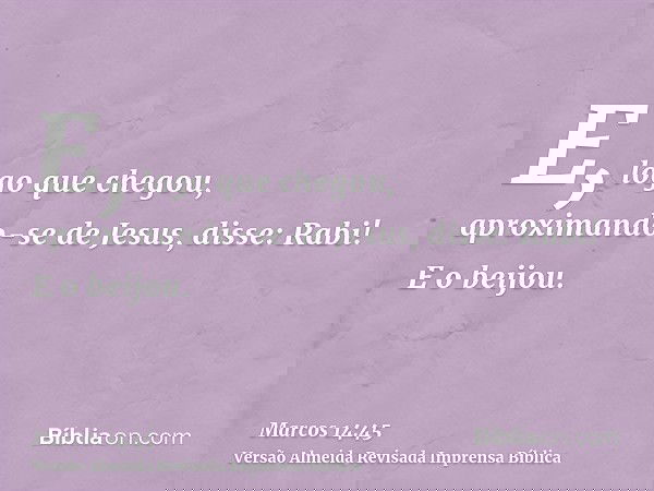 E, logo que chegou, aproximando-se de Jesus, disse: Rabi! E o beijou.