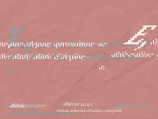 E, logo que chegou, aproximou-se dele e disse-lhe: Rabi, Rabi. E beijou-o.
