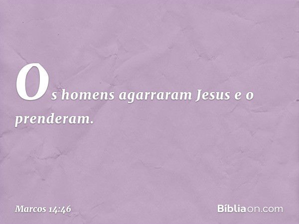 Os homens agarraram Jesus e o prenderam. -- Marcos 14:46