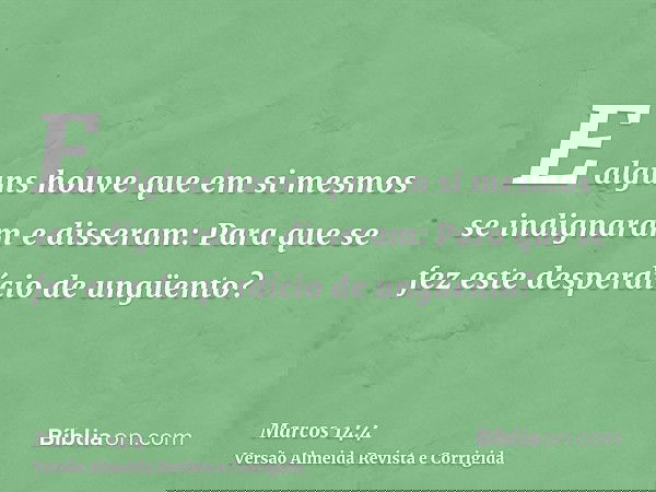 E alguns houve que em si mesmos se indignaram e disseram: Para que se fez este desperdício de ungüento?