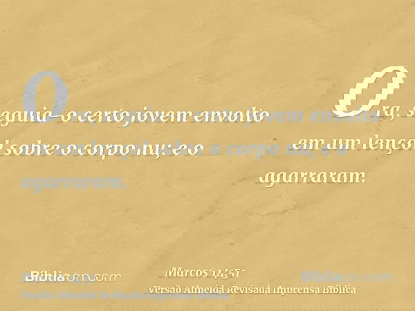 Ora, seguia-o certo jovem envolto em um lençol sobre o corpo nu; e o agarraram.