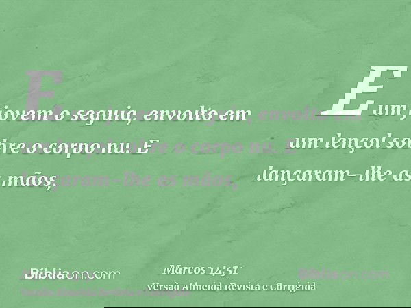 E um jovem o seguia, envolto em um lençol sobre o corpo nu. E lançaram-lhe as mãos,