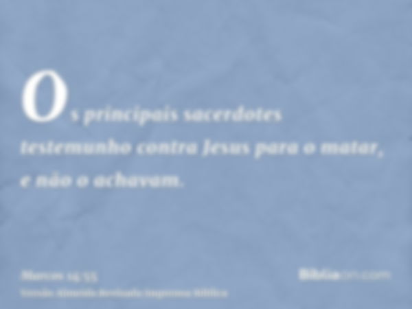 Os principais sacerdotes testemunho contra Jesus para o matar, e não o achavam.