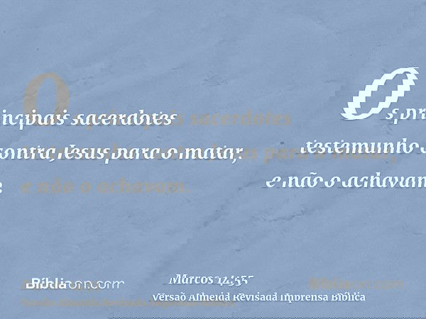 Os principais sacerdotes testemunho contra Jesus para o matar, e não o achavam.