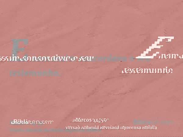 E nem assim concordava o seu testemunho.