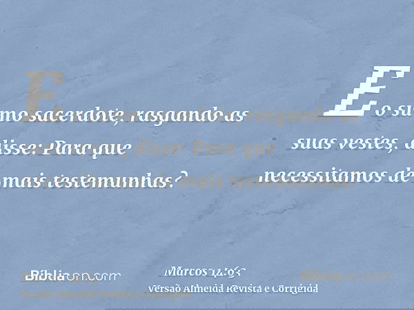 E o sumo sacerdote, rasgando as suas vestes, disse: Para que necessitamos de mais testemunhas?