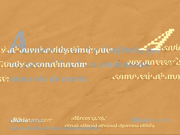 Acabais de ouvir a blasfêmia; que vos parece? E todos o condenaram como réu de morte.