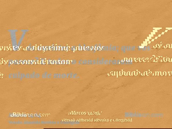 Vós ouvistes a blasfêmia; que vos parece? E todos o consideraram culpado de morte.