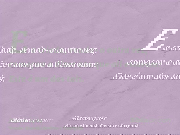 E a criada, vendo-o outra vez, começou a dizer aos que ali estavam: Este é um dos tais.