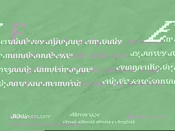 Em verdade vos digo que, em todas as partes do mundo onde este evangelho for pregado, também o que ela fez será contado para sua memória.