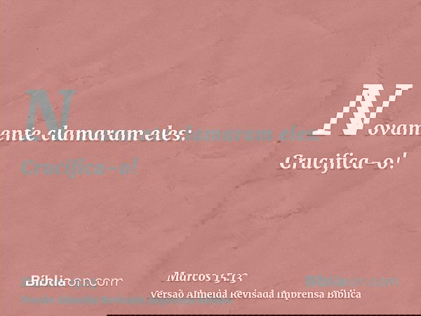 Novamente clamaram eles: Crucifica-o!