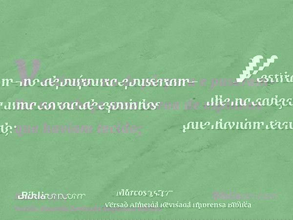vestiram-no de púrpura e puseram-lhe na cabeça uma coroa de espinhos que haviam tecido;