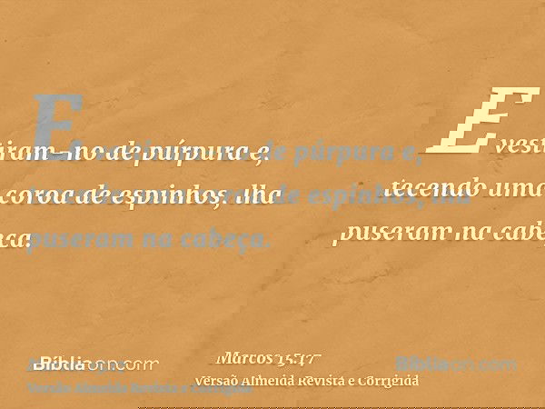 E vestiram-no de púrpura e, tecendo uma coroa de espinhos, lha puseram na cabeça.