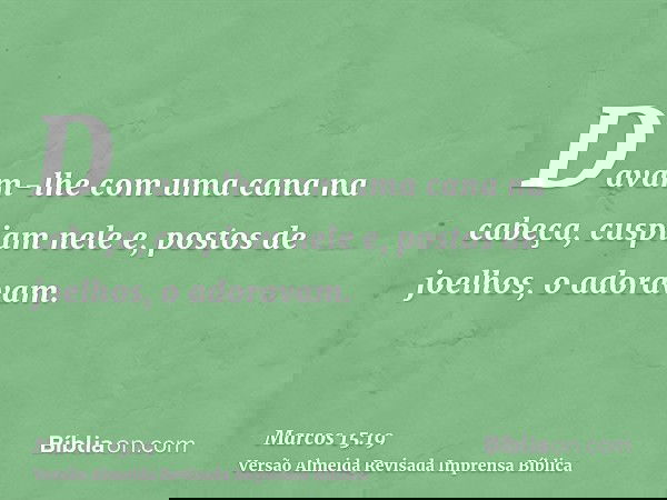 Davam-lhe com uma cana na cabeça, cuspiam nele e, postos de joelhos, o adoravam.