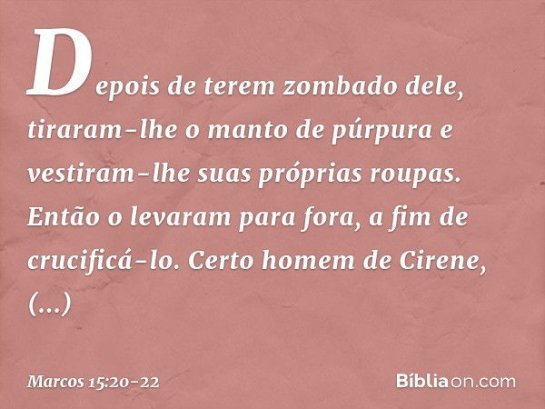 Depois de terem zombado dele, tiraram-lhe o manto de púrpura e vestiram-lhe suas próprias roupas. Então o levaram para fora, a fim de crucificá-lo. Certo homem 