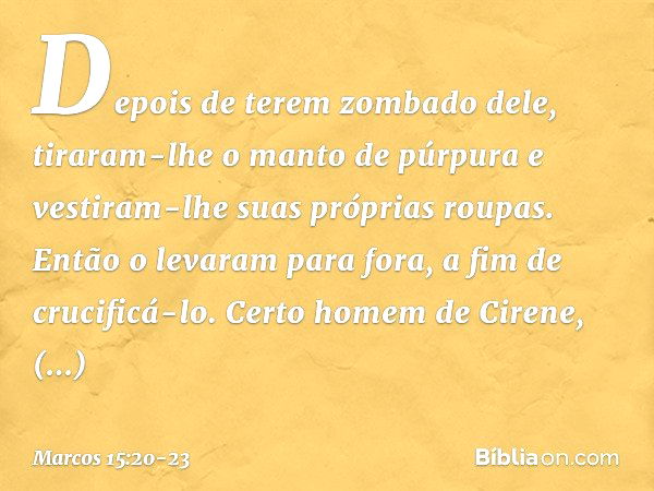 Depois de terem zombado dele, tiraram-lhe o manto de púrpura e vestiram-lhe suas próprias roupas. Então o levaram para fora, a fim de crucificá-lo. Certo homem 