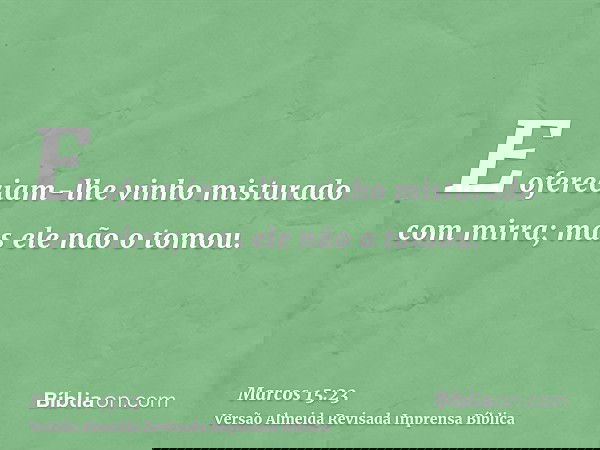 E ofereciam-lhe vinho misturado com mirra; mas ele não o tomou.