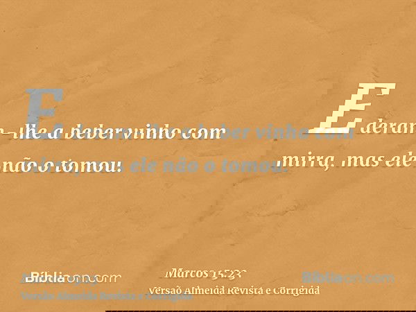 E deram-lhe a beber vinho com mirra, mas ele não o tomou.