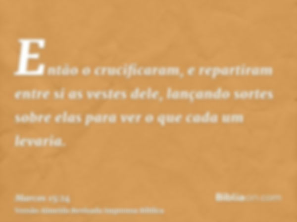 Então o crucificaram, e repartiram entre si as vestes dele, lançando sortes sobre elas para ver o que cada um levaria.