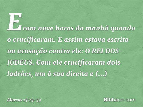 Eram nove horas da manhã quando o crucificaram. E assim estava escrito na acusação contra ele: O REI DOS JUDEUS. Com ele crucificaram dois ladrões, um à sua dir