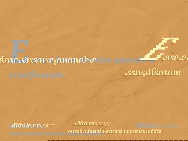 E era a hora terceira quando o crucificaram.