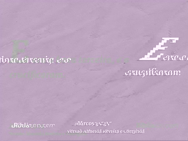 E era a hora terceira, e o crucificaram.