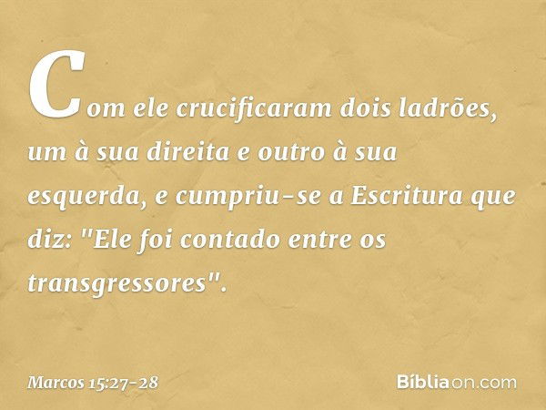 Com ele crucificaram dois ladrões, um à sua direita e outro à sua esquerda, e cumpriu-se a Escritura que diz: "Ele foi contado entre os transgressores". -- Marc